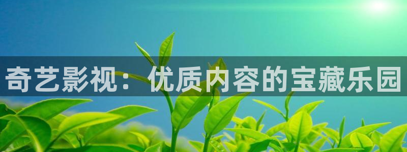 国产麻豆黄色大片：奇艺影视：优质内容的宝藏乐园